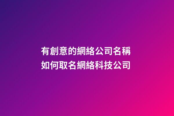 有創意的網絡公司名稱 如何取名網絡科技公司-第1張-公司起名-玄機派